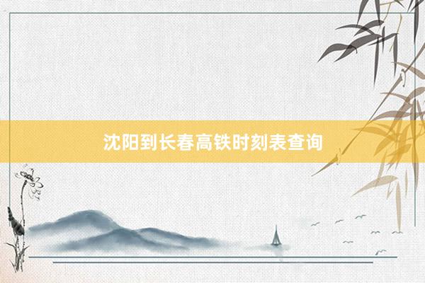 沈阳到长春高铁时刻表查询
